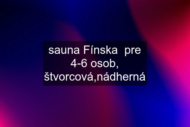 sauna Fínska  pre 4-6 osob, štvorcová,nádherná