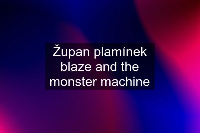 Župan plamínek blaze and the monster machine