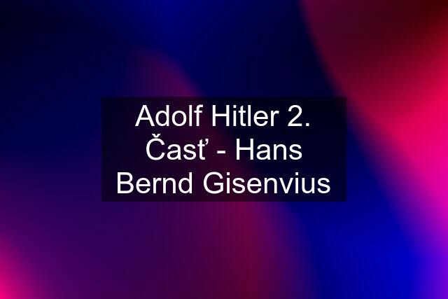 Adolf Hitler 2. Časť - Hans Bernd Gisenvius