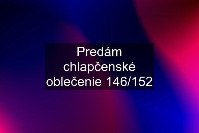 Predám chlapčenské oblečenie 146/152