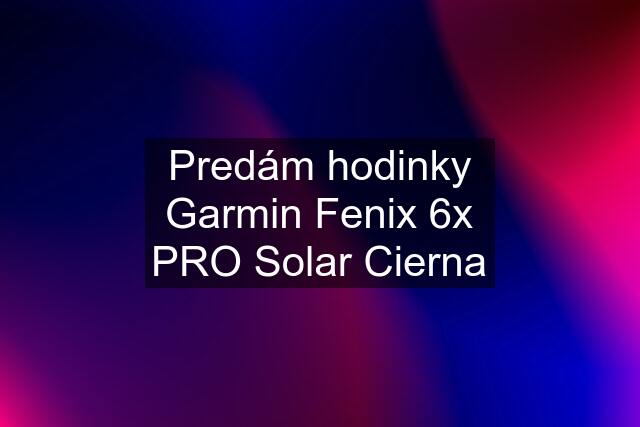 Predám hodinky Garmin Fenix 6x PRO Solar Cierna