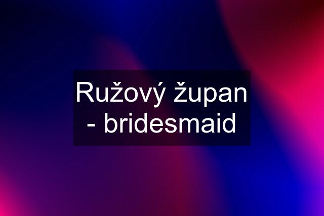 Ružový župan - bridesmaid