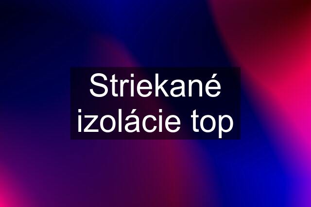 Striekané izolácie top