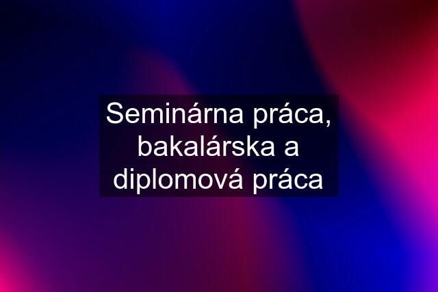 Seminárna práca, bakalárska a diplomová práca