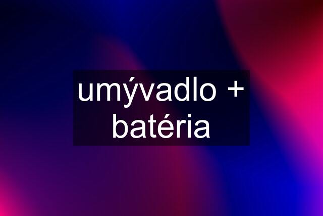 umývadlo + batéria