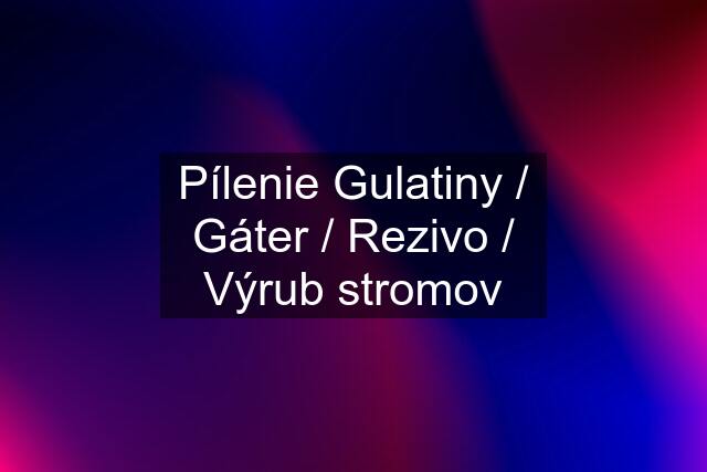 Pílenie Gulatiny / Gáter / Rezivo / Výrub stromov