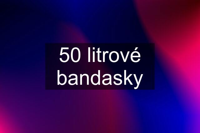 50 litrové bandasky