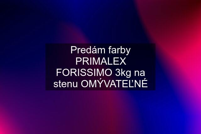 Predám farby PRIMALEX FORISSIMO 3kg na stenu OMÝVATEĽNÉ