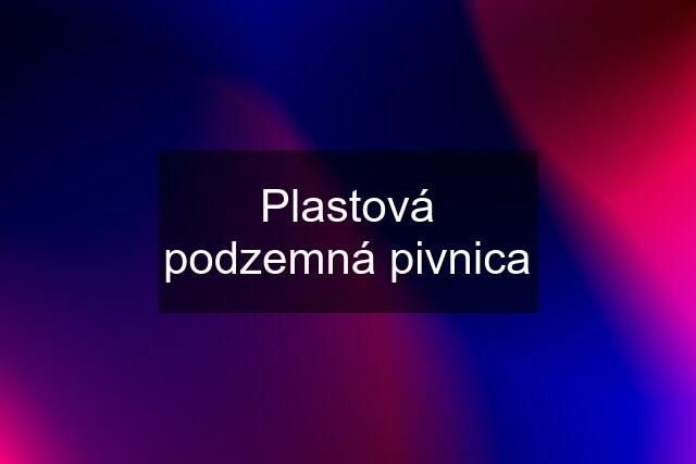 Plastová podzemná pivnica