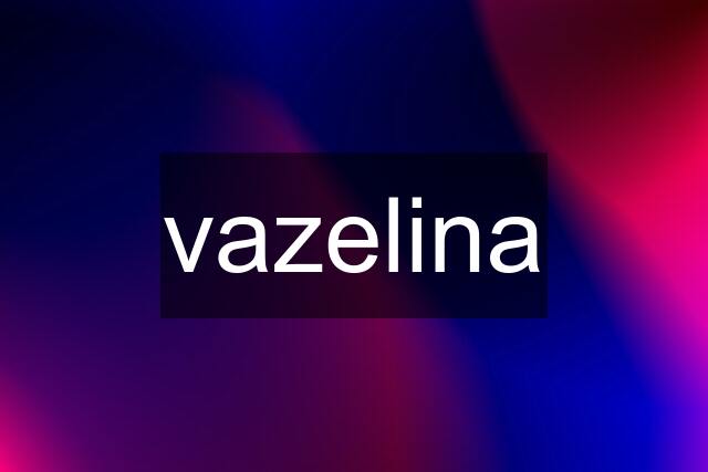 vazelina