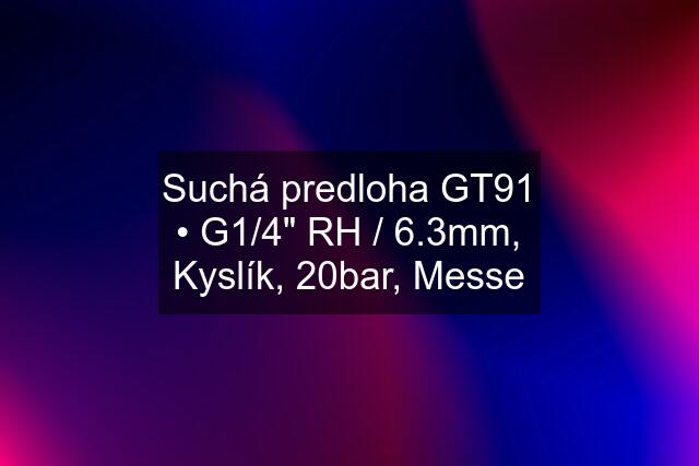 Suchá predloha GT91 • G1/4" RH / 6.3mm, Kyslík, 20bar, Messe