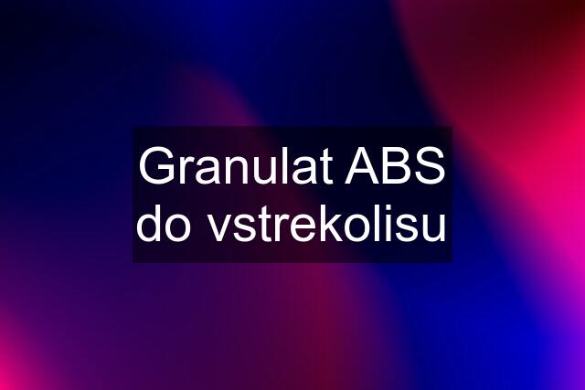 Granulat ABS do vstrekolisu