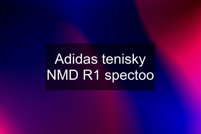 Adidas tenisky NMD R1 spectoo