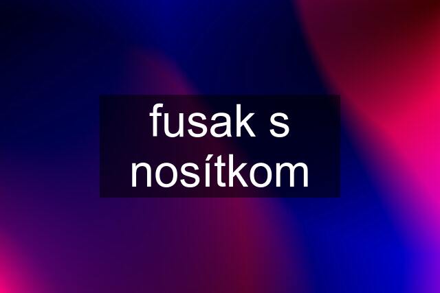 fusak s nosítkom