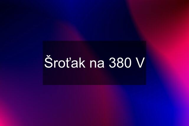 Šroťak na 380 V