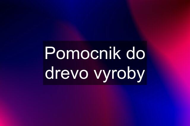 Pomocnik do drevo vyroby