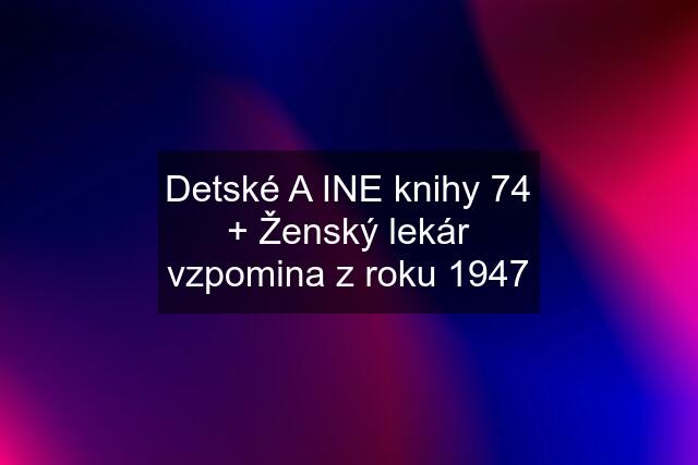 Detské A INE knihy 74 + Ženský lekár vzpomina z roku 1947