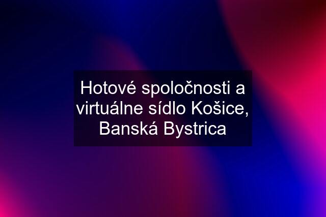 Hotové spoločnosti a virtuálne sídlo Košice, Banská Bystrica