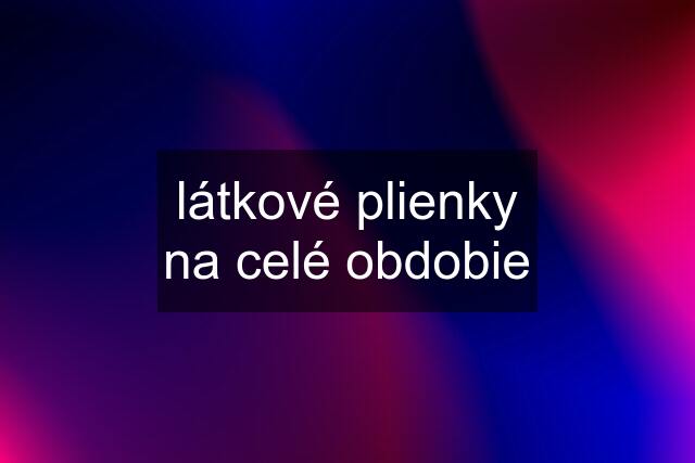 látkové plienky na celé obdobie