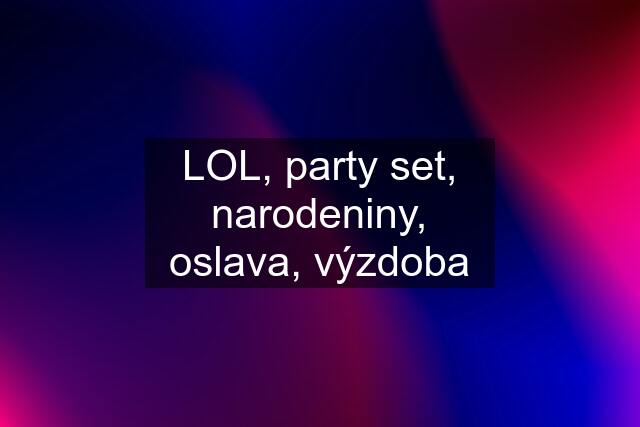 LOL, party set, narodeniny, oslava, výzdoba