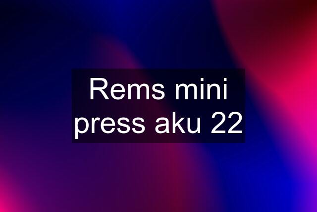 Rems mini press aku 22