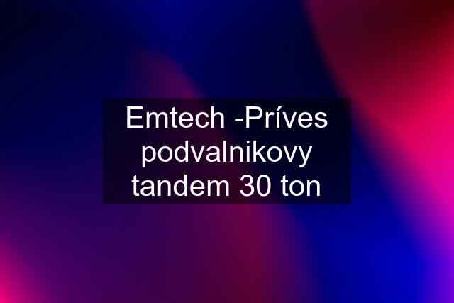 Emtech -Príves podvalnikovy tandem 30 ton