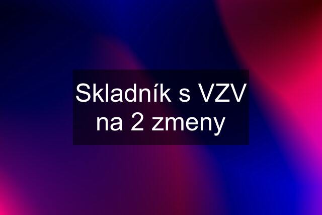 Skladník s VZV na 2 zmeny