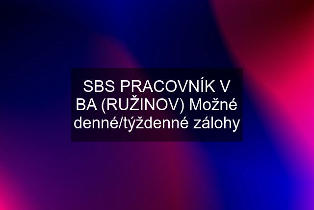 SBS PRACOVNÍK V BA (RUŽINOV) Možné denné/týždenné zálohy