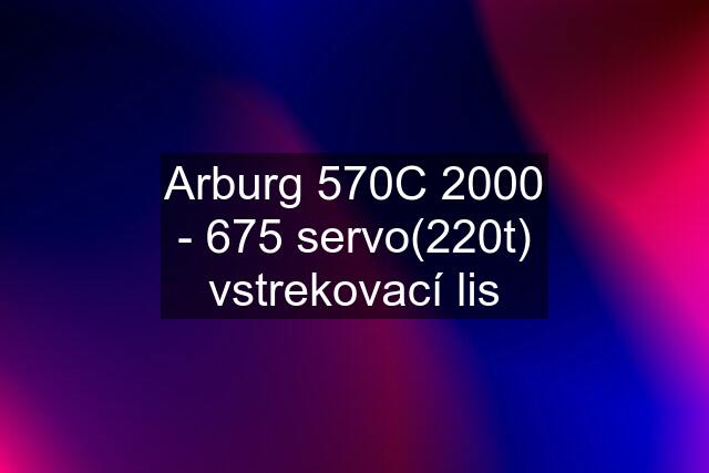 Arburg 570C 2000 - 675 servo(220t) vstrekovací lis