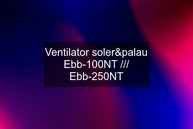 Ventilator soler&palau Ebb-100NT /// Ebb-250NT