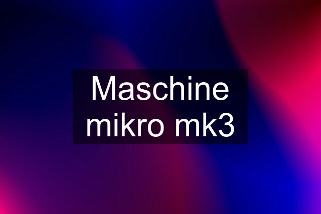 Maschine mikro mk3