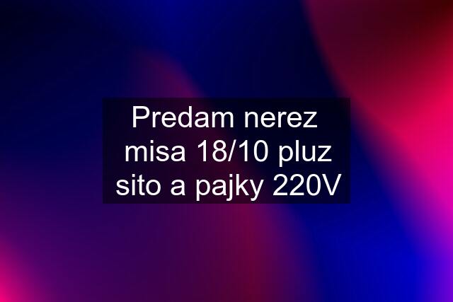 Predam nerez  misa 18/10 pluz sito a pajky 220V