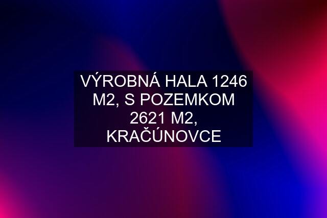 VÝROBNÁ HALA 1246 M2, S POZEMKOM 2621 M2, KRAČÚNOVCE