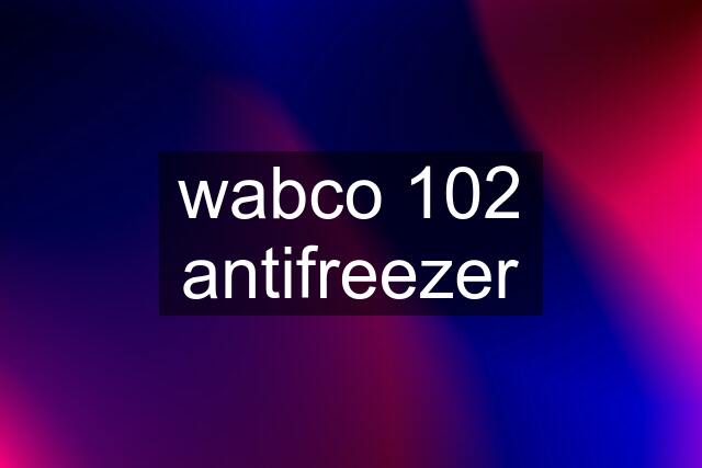 wabco 102 antifreezer