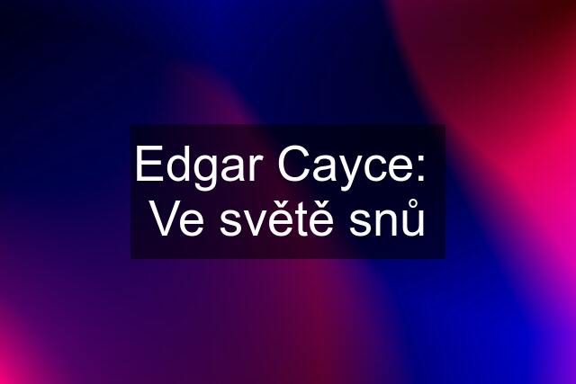 Edgar Cayce:  Ve světě snů