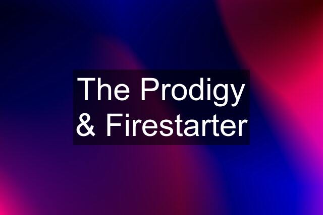 The Prodigy & Firestarter