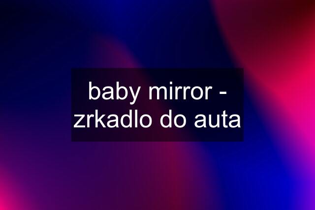 baby mirror - zrkadlo do auta