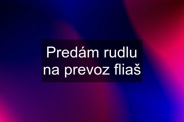 Predám rudlu na prevoz fliaš