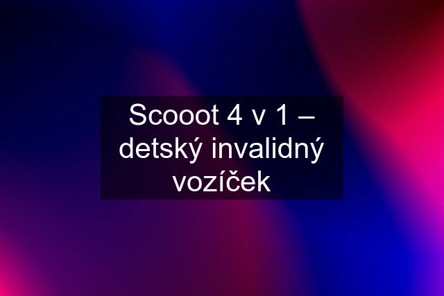 Scooot 4 v 1 – detský invalidný vozíček