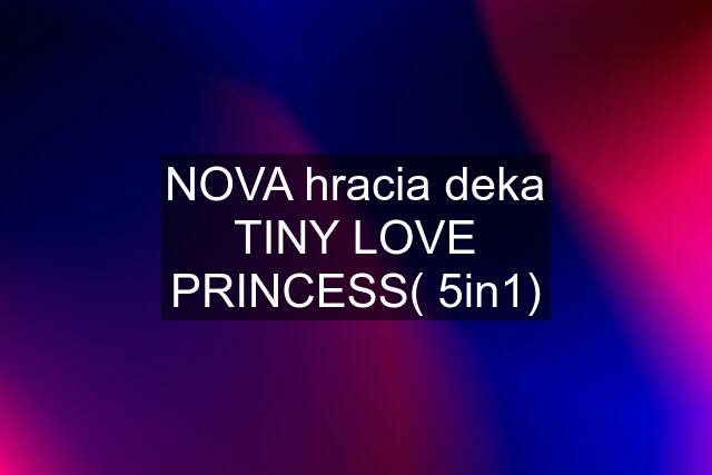 NOVA hracia deka TINY LOVE PRINCESS( 5in1)