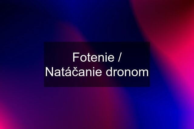 Fotenie / Natáčanie dronom