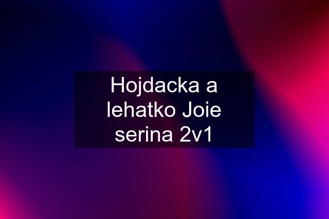 Hojdacka a lehatko Joie serina 2v1