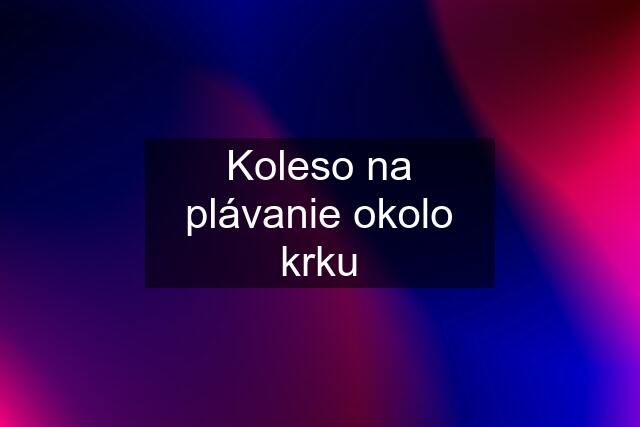 Koleso na plávanie okolo krku