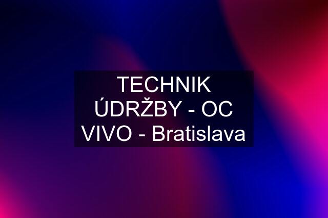 TECHNIK ÚDRŽBY - OC VIVO - Bratislava