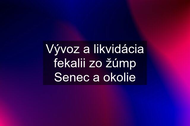 Vývoz a likvidácia fekalii zo žúmp Senec a okolie