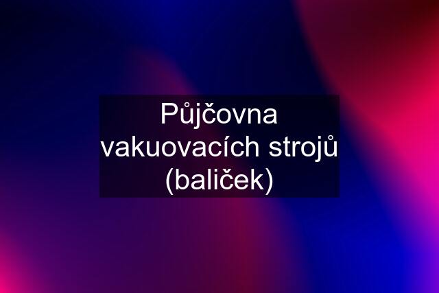 Půjčovna vakuovacích strojů (baliček)