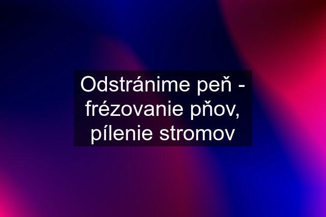 Odstránime peň - frézovanie pňov, pílenie stromov