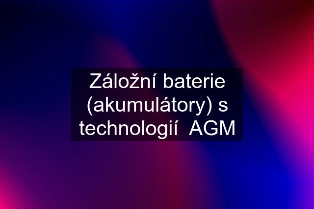 Záložní baterie (akumulátory) s technologií  AGM