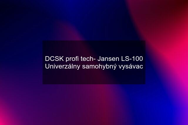DCSK profi tech- Jansen LS-100 Univerzálny samohybný vysávac