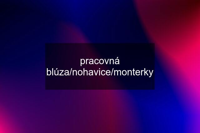 pracovná blúza/nohavice/monterky